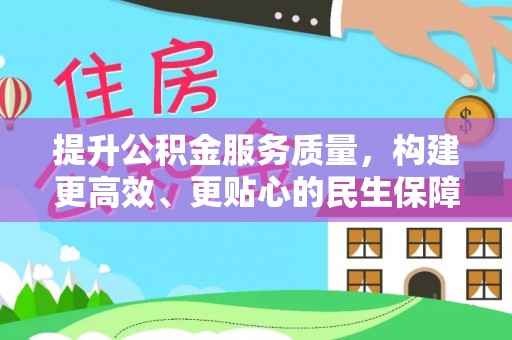 仁和提升公积金服务质量，构建更高效、更贴心的民生保障体系