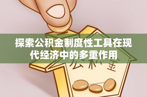 仁和探索公积金制度性工具在现代经济中的多重作用