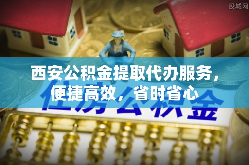 仁和西安公积金提取代办服务，便捷高效，省时省心