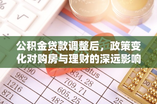 仁和公积金贷款调整后，政策变化对购房与理财的深远影响