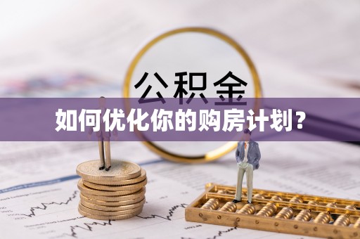 仁和如何优化你的购房计划？