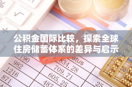 仁和公积金国际比较，探索全球住房储蓄体系的差异与启示