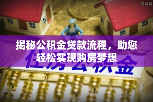 仁和揭秘公积金贷款流程，助您轻松实现购房梦想