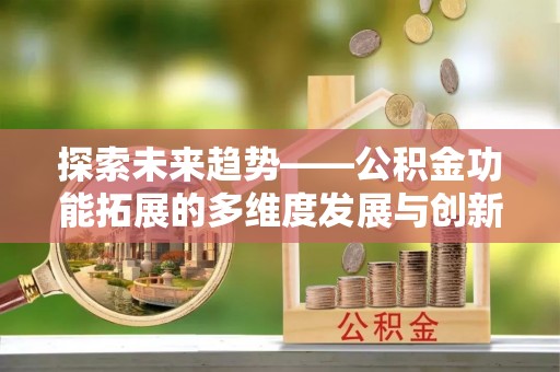 仁和探索未来趋势——公积金功能拓展的多维度发展与创新