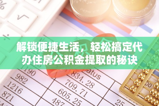 仁和解锁便捷生活，轻松搞定代办住房公积金提取的秘诀