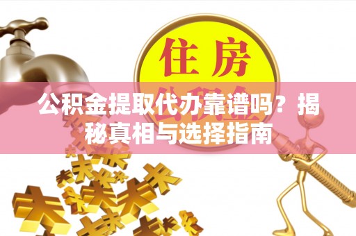 仁和公积金提取代办靠谱吗？揭秘真相与选择指南