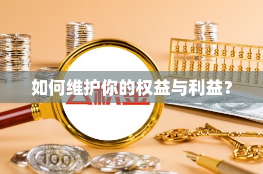 仁和如何维护你的权益与利益？