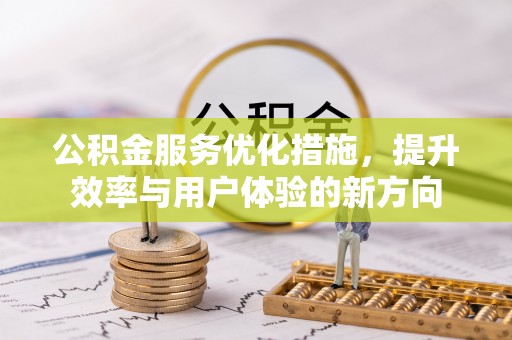 仁和公积金服务优化措施，提升效率与用户体验的新方向
