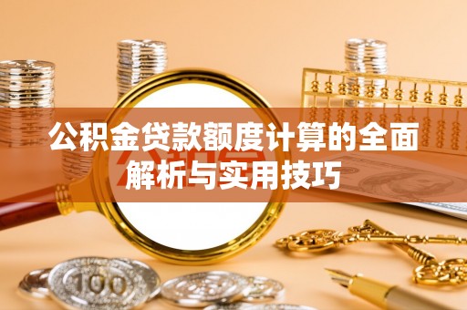 仁和公积金贷款额度计算的全面解析与实用技巧