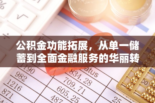 仁和公积金功能拓展，从单一储蓄到全面金融服务的华丽转身