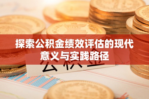 仁和探索公积金绩效评估的现代意义与实践路径
