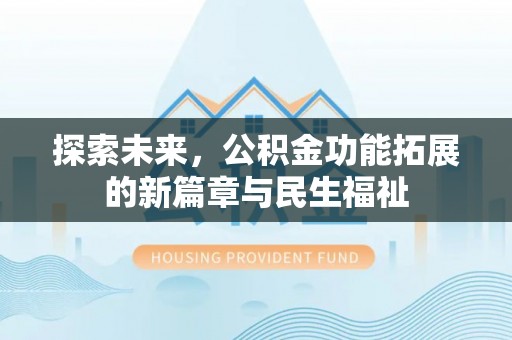 仁和探索未来，公积金功能拓展的新篇章与民生福祉