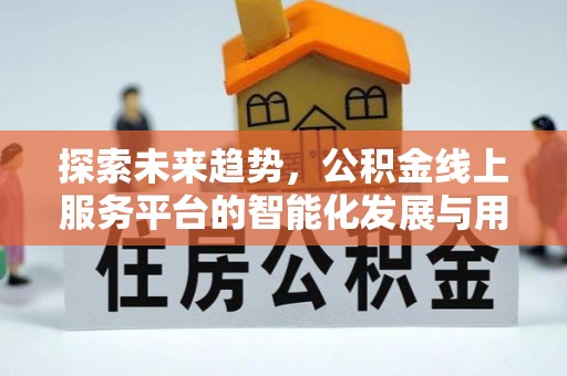 仁和探索未来趋势，公积金线上服务平台的智能化发展与用户便利性提升