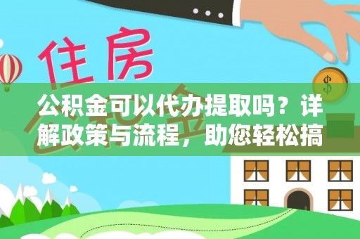 仁和公积金可以代办提取吗？详解政策与流程，助您轻松搞定！