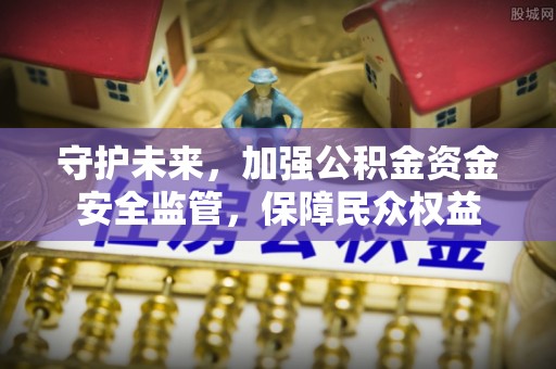 仁和守护未来，加强公积金资金安全监管，保障民众权益