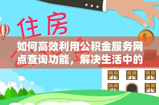 仁和如何高效利用公积金服务网点查询功能，解决生活中的资金难题