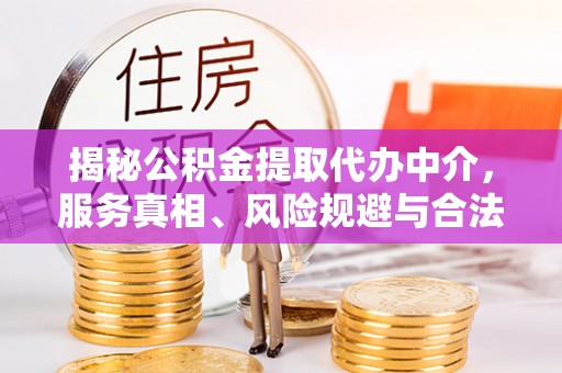仁和揭秘公积金提取代办中介，服务真相、风险规避与合法途径