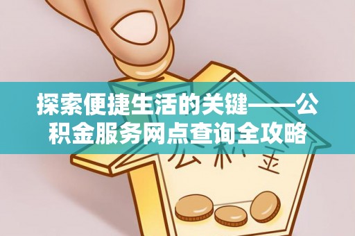 仁和探索便捷生活的关键——公积金服务网点查询全攻略