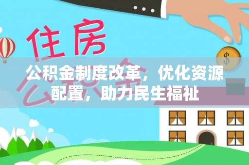 仁和公积金制度改革，优化资源配置，助力民生福祉