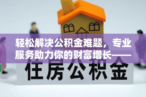 仁和轻松解决公积金难题，专业服务助力你的财富增长——代办公积金提取