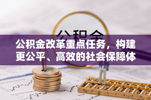 仁和公积金改革重点任务，构建更公平、高效的社会保障体系