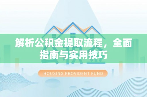 仁和解析公积金提取流程，全面指南与实用技巧