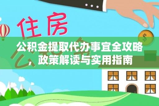 仁和公积金提取代办事宜全攻略，政策解读与实用指南