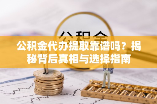 仁和公积金代办提取靠谱吗？揭秘背后真相与选择指南