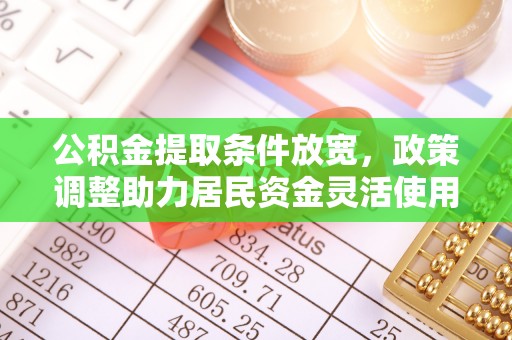 仁和公积金提取条件放宽，政策调整助力居民资金灵活使用