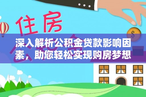仁和深入解析公积金贷款影响因素，助您轻松实现购房梦想