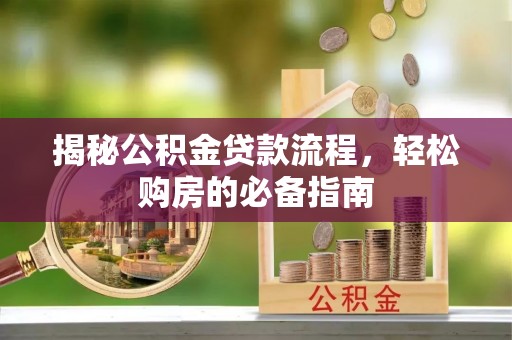 仁和揭秘公积金贷款流程，轻松购房的必备指南