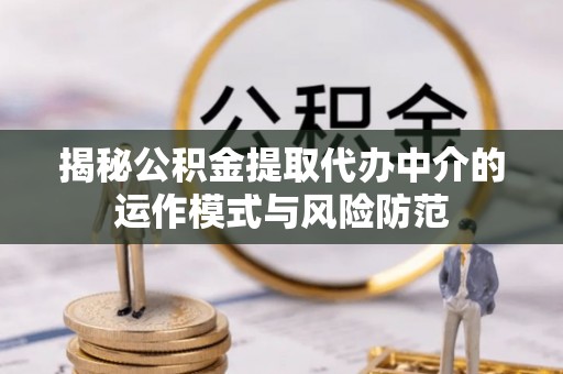 仁和揭秘公积金提取代办中介的运作模式与风险防范
