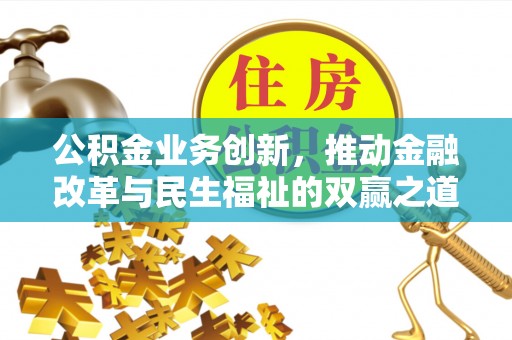 仁和公积金业务创新，推动金融改革与民生福祉的双赢之道