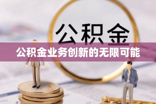 仁和公积金业务创新的无限可能