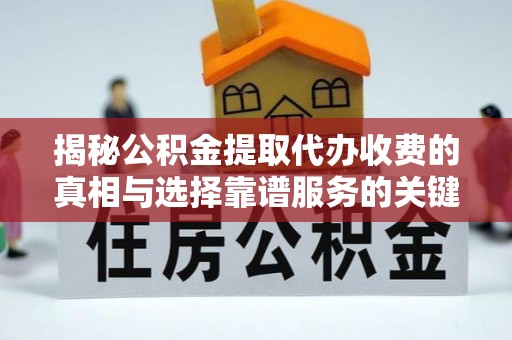 仁和揭秘公积金提取代办收费的真相与选择靠谱服务的关键