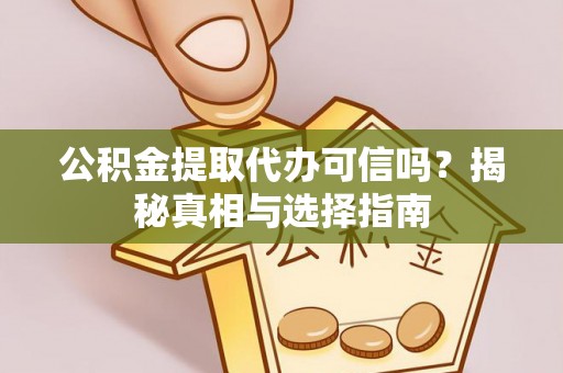 仁和公积金提取代办可信吗？揭秘真相与选择指南