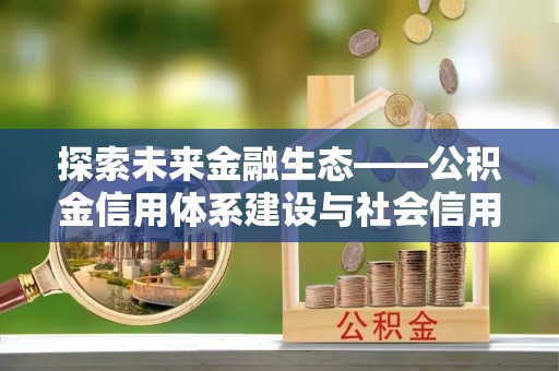 仁和探索未来金融生态——公积金信用体系建设与社会信用体系的深度融合