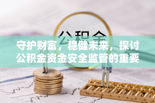 仁和守护财富，稳健未来，探讨公积金资金安全监管的重要性与实践