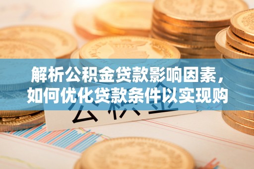 仁和解析公积金贷款影响因素，如何优化贷款条件以实现购房梦想