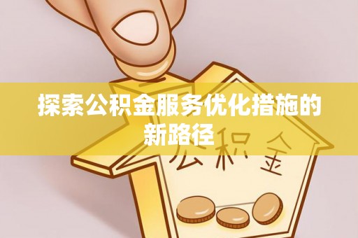 仁和探索公积金服务优化措施的新路径