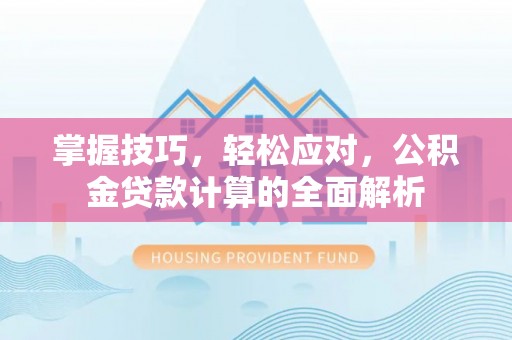 仁和掌握技巧，轻松应对，公积金贷款计算的全面解析