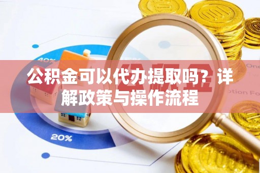 仁和公积金可以代办提取吗？详解政策与操作流程