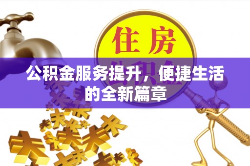 仁和公积金服务提升，便捷生活的全新篇章