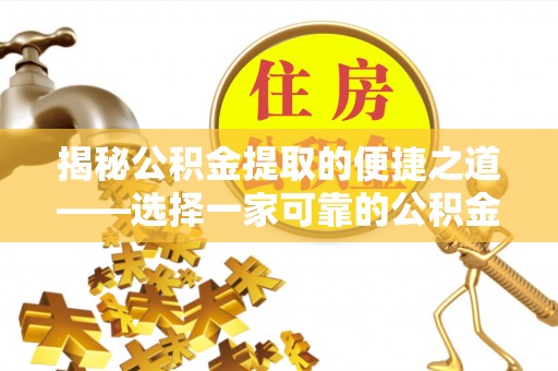 仁和揭秘公积金提取的便捷之道——选择一家可靠的公积金提取代办公司