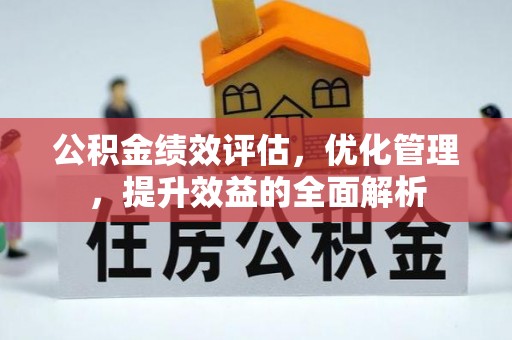 仁和公积金绩效评估，优化管理，提升效益的全面解析