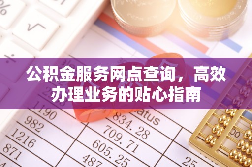 仁和公积金服务网点查询，高效办理业务的贴心指南