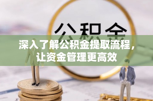仁和深入了解公积金提取流程，让资金管理更高效