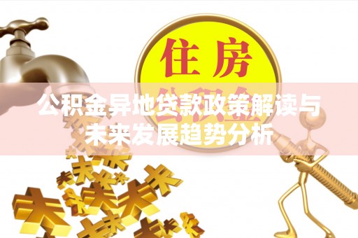 仁和公积金异地贷款政策解读与未来发展趋势分析