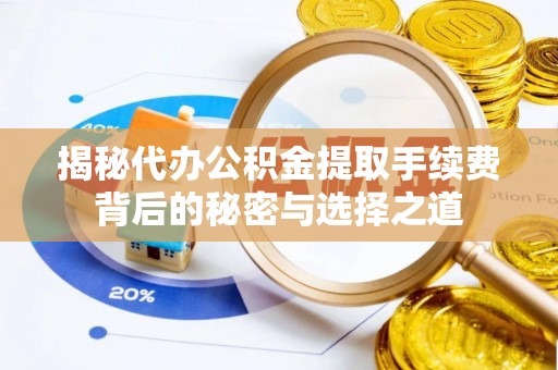 仁和揭秘代办公积金提取手续费背后的秘密与选择之道