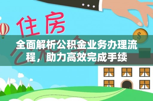 仁和全面解析公积金业务办理流程，助力高效完成手续